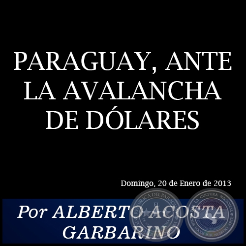 PARAGUAY, ANTE LA AVALANCHA DE DÓLARES - Por ALBERTO ACOSTA GARBARINO - Domingo, 20 de Enero de 2013